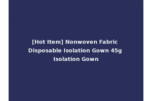 [Hot Item] Nonwoven Fabric Disposable Isolation Gown 45g Isolation Gown