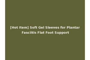 [Hot Item] Soft Gel Sleeves for Plantar Fasciitis Flat Foot Support