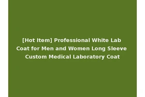 [Hot Item] Professional White Lab Coat for Men and Women Long Sleeve Custom Medical Laboratory Coat