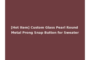 [Hot Item] Custom Glass Pearl Round Metal Prong Snap Button for Sweater
