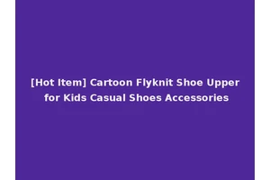 [Hot Item] Cartoon Flyknit Shoe Upper for Kids Casual Shoes Accessories