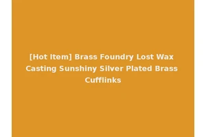 [Hot Item] Brass Foundry Lost Wax Casting Sunshiny Silver Plated Brass Cufflinks