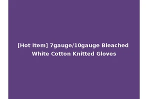 [Hot Item] 7gauge/10gauge Bleached White Cotton Knitted Gloves