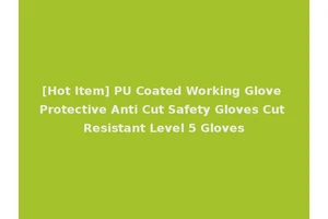 [Hot Item] PU Coated Working Glove Protective Anti Cut Safety Gloves Cut Resistant Level 5 Gloves