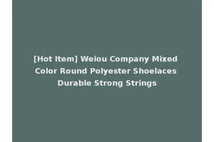 [Hot Item] Weiou Company Mixed Color Round Polyester Shoelaces Durable Strong Strings