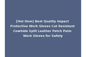 [Hot Item] Best Quality Impact Protective Work Gloves Cut Resistant Cowhide Split Leather Patch Palm Work Gloves for Safety