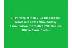 [Hot Item] 9 Inch Blue Disposable Wholesale Latex Vinyl Safety Examination Protective PVC Rubber Nitrile Exam Gloves