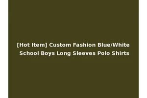 [Hot Item] Custom Fashion Blue/White School Boys Long Sleeves Polo Shirts