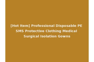 [Hot Item] Professional Disposable PE SMS Protective Clothing Medical Surgical Isolation Gowns