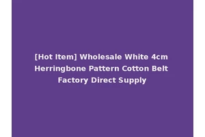 [Hot Item] Wholesale White 4cm Herringbone Pattern Cotton Belt Factory Direct Supply