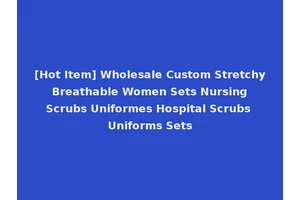 [Hot Item] Wholesale Custom Stretchy Breathable Women Sets Nursing Scrubs Uniformes Hospital Scrubs Uniforms Sets