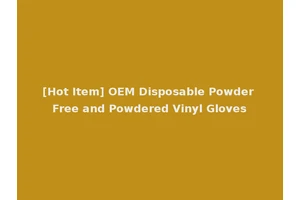 [Hot Item] OEM Disposable Powder Free and Powdered Vinyl Gloves
