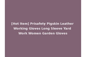 [Hot Item] Prisafety Pigskin Leather Working Gloves Long Sleeve Yard Work Women Garden Gloves