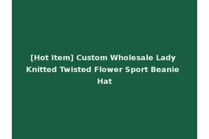 [Hot Item] Custom Wholesale Lady Knitted Twisted Flower Sport Beanie Hat