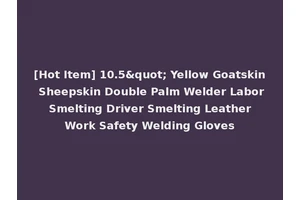 [Hot Item] 10.5" Yellow Goatskin Sheepskin Double Palm Welder Labor Smelting Driver Smelting Leather Work Safety Welding Gloves