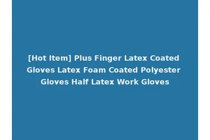 [Hot Item] Plus Finger Latex Coated Gloves Latex Foam Coated Polyester Gloves Half Latex Work Gloves