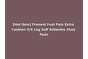 [Hot Item] Prevent Foot Pain Extra Cushion O/X Leg Self Adhesive Shoe Pads