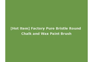 [Hot Item] Factory Pure Bristle Round Chalk and Wax Paint Brush
