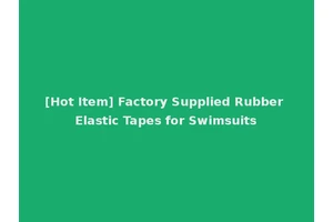 [Hot Item] Factory Supplied Rubber Elastic Tapes for Swimsuits