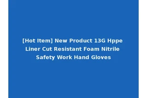 [Hot Item] New Product 13G Hppe Liner Cut Resistant Foam Nitrile Safety Work Hand Gloves