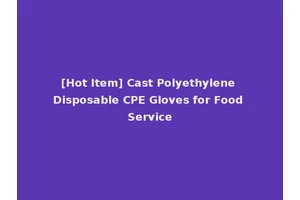 [Hot Item] Cast Polyethylene Disposable CPE Gloves for Food Service