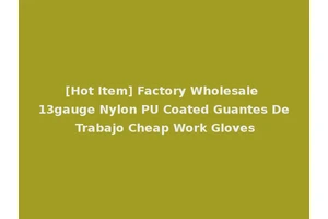 [Hot Item] Factory Wholesale 13gauge Nylon PU Coated Guantes De Trabajo Cheap Work Gloves