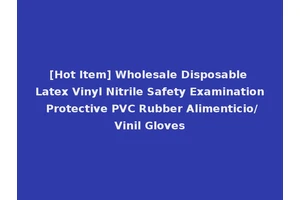 [Hot Item] Wholesale Disposable Latex Vinyl Nitrile Safety Examination Protective PVC Rubber Alimenticio/Vinil Gloves