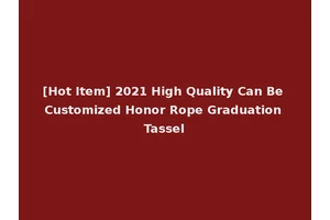 [Hot Item] 2021 High Quality Can Be Customized Honor Rope Graduation Tassel