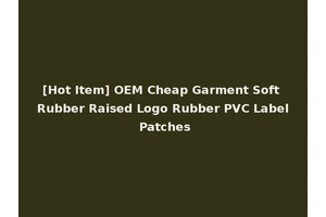 [Hot Item] OEM Cheap Garment Soft Rubber Raised Logo Rubber PVC Label Patches
