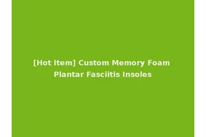[Hot Item] Custom Memory Foam Plantar Fasciitis Insoles