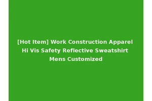 [Hot Item] Work Construction Apparel Hi Vis Safety Reflective Sweatshirt Mens Customized