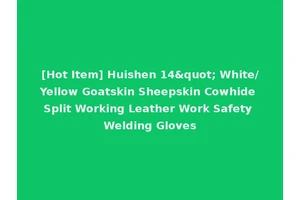 [Hot Item] Huishen 14" White/Yellow Goatskin Sheepskin Cowhide Split Working Leather Work Safety Welding Gloves