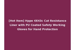 [Hot Item] Hppe 4X43c Cut Resistance Liner with PU Coated Safety Working Gloves for Hand Protection
