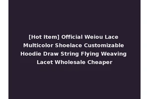 [Hot Item] Official Weiou Lace Multicolor Shoelace Customizable Hoodie Draw String Flying Weaving Lacet Wholesale Cheaper