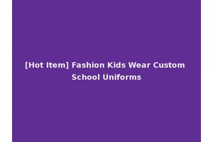 [Hot Item] Fashion Kids Wear Custom School Uniforms