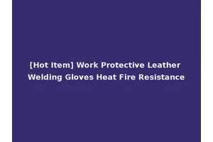 [Hot Item] Work Protective Leather Welding Gloves Heat Fire Resistance