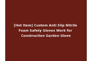 [Hot Item] Custom Anti Slip Nitrile Foam Safety Gloves Work for Construction Garden Glove