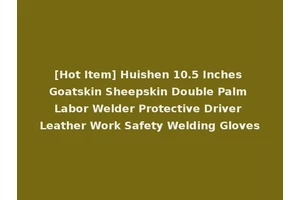 [Hot Item] Huishen 10.5 Inches Goatskin Sheepskin Double Palm Labor Welder Protective Driver Leather Work Safety Welding Gloves