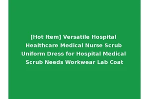 [Hot Item] Versatile Hospital Healthcare Medical Nurse Scrub Uniform Dress for Hospital Medical Scrub Needs Workwear Lab Coat