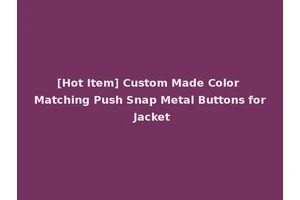 [Hot Item] Custom Made Color Matching Push Snap Metal Buttons for Jacket