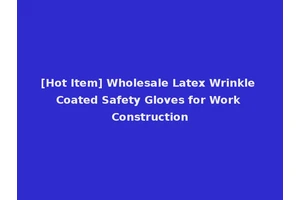 [Hot Item] Wholesale Latex Wrinkle Coated Safety Gloves for Work Construction