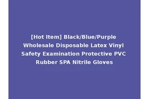 [Hot Item] Black/Blue/Purple Wholesale Disposable Latex Vinyl Safety Examination Protective PVC Rubber SPA Nitrile Gloves