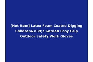 [Hot Item] Latex Foam Coated Digging Children's Garden Easy Grip Outdoor Safety Work Gloves