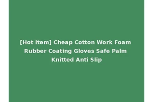 [Hot Item] Cheap Cotton Work Foam Rubber Coating Gloves Safe Palm Knitted Anti Slip