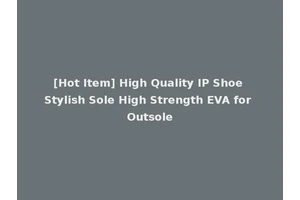 [Hot Item] High Quality IP Shoe Stylish Sole High Strength EVA for Outsole