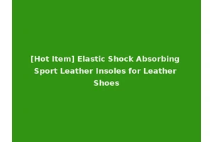 [Hot Item] Elastic Shock Absorbing Sport Leather Insoles for Leather Shoes