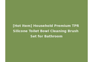 [Hot Item] Household Premium TPR Silicone Toilet Bowl Cleaning Brush Set for Bathroom