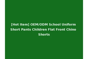 [Hot Item] OEM/ODM School Uniform Short Pants Children Flat Front Chino Shorts