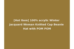 [Hot Item] 100% acrylic Winter Jacquard Woman Knitted Cap Beanie Hat with POM POM