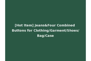 [Hot Item] Jeans&Four Combined Buttons for Clothing/Garment/Shoes/Bag/Case